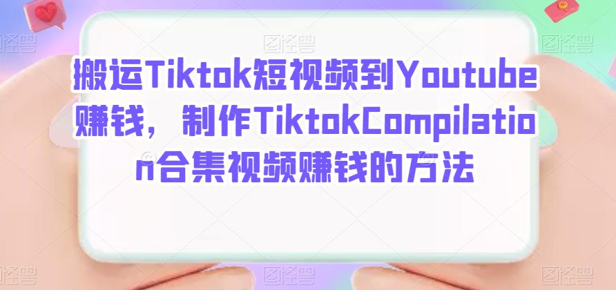 搬运Tiktok短视频到Youtube赚钱，制作Tiktok Compilation合集视频赚钱的方法-九章网创