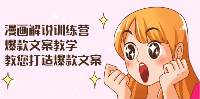 漫画解说训练营：爆款文案教学，教您打造爆款文案（文案课 剪辑课）-九章网创