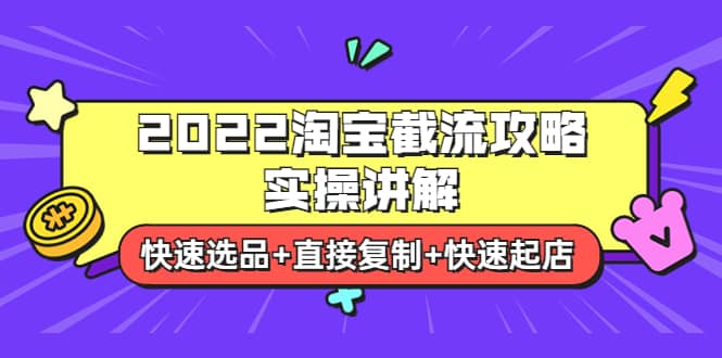 2022淘宝截流攻略实操讲解：快速选品 直接复制 快速起店-九章网创