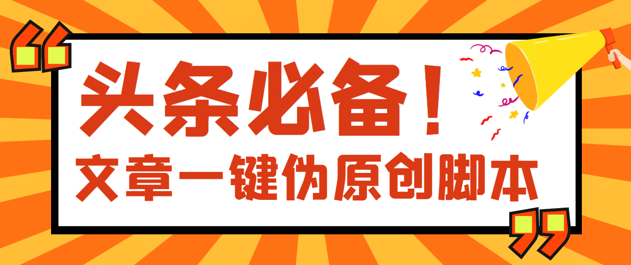 【头条必备】最新文章自动伪原创脚本，百分百过原创【脚本 详细教程】-九章网创