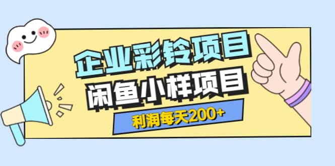 最新企业彩铃项目 闲鱼小样项目，利润每天200 轻轻松松，纯视频拆解玩法-九章网创