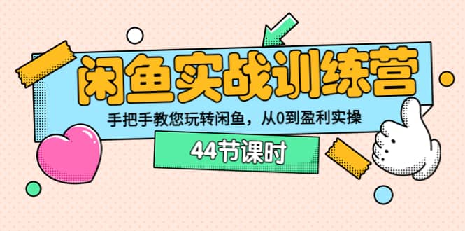 闲鱼实战训练营：手把手教您玩转闲鱼，从0到盈利实操（44节课时）-九章网创