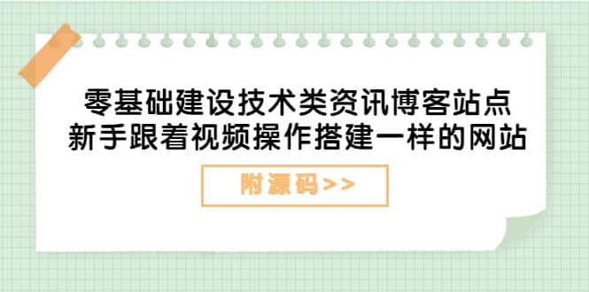 零基础建设技术类资讯博客站点：新手跟着视频操作搭建一样的网站（附源码）-九章网创