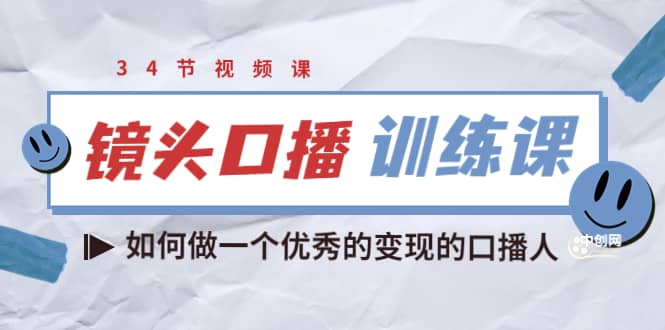 镜头口播训练课：如何做一个优秀的变现的口播人（34节视频课）-九章网创