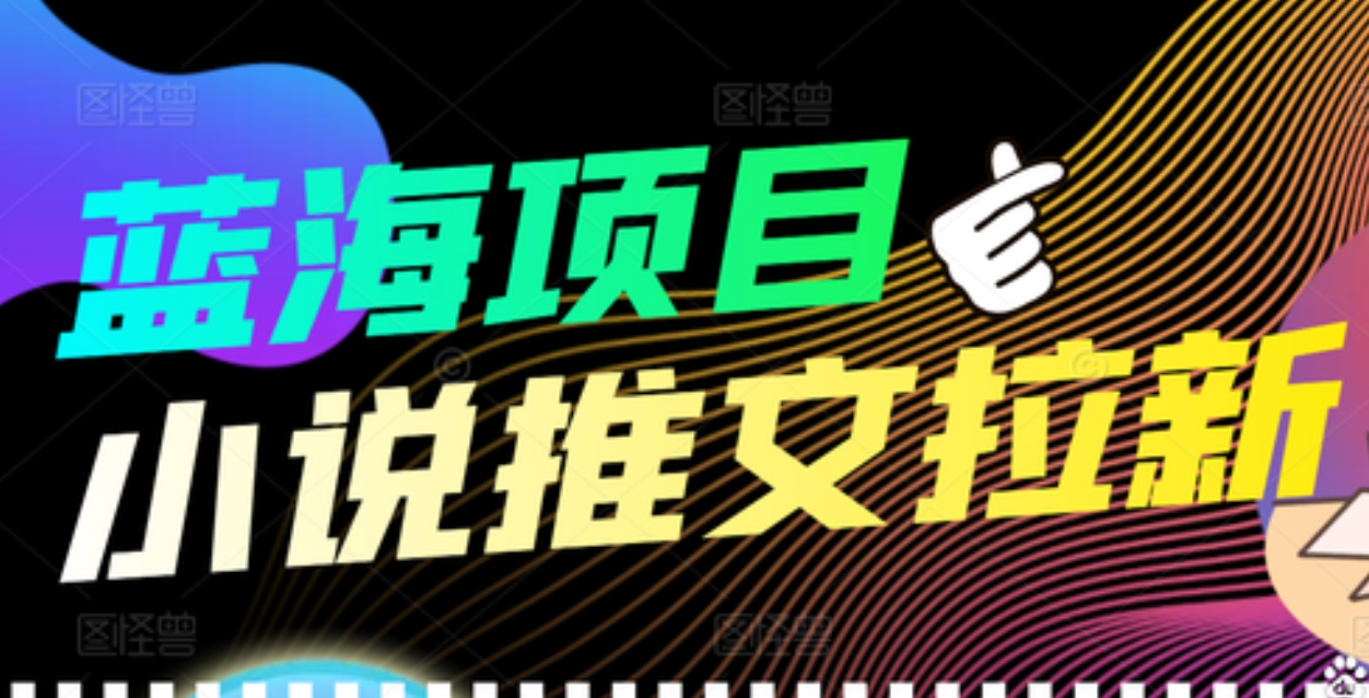 【高端精品】外面收费6880的小说推文拉新项目，个人工作室可批量做-九章网创