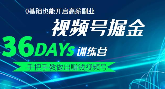 【视频号掘金营】36天手把手教做出赚钱视频号，0基础也能开启高薪副业-九章网创