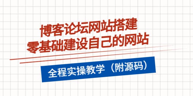 博客论坛网站搭建，零基础建设自己的网站，全程实操教学（附源码）-九章网创