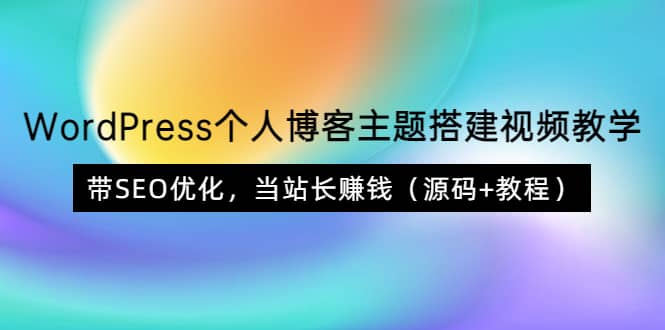 WordPress个人博客主题搭建视频教学，带SEO优化，当站长赚钱（源码 教程）-九章网创