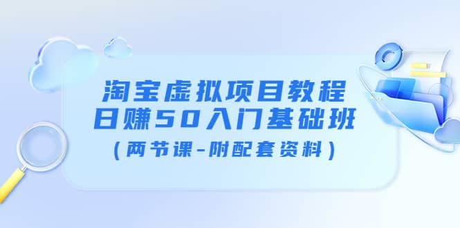 淘宝虚拟项目教程：日赚50入门基础班（两节课-附配套资料）-九章网创