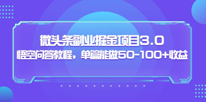 微头条副业掘金项目3.0 悟空问答教程，单篇能做50-100 收益-九章网创