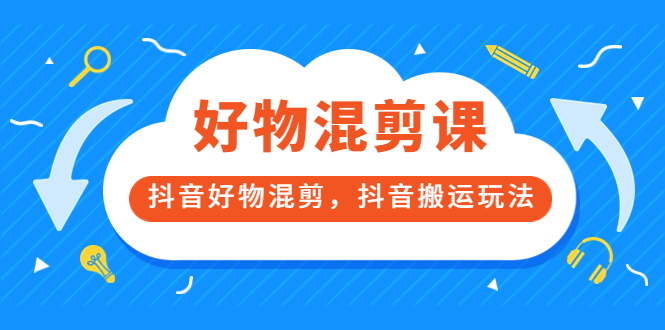 万三好物混剪课，抖音好物混剪，抖音搬运玩法 价值1980元-九章网创