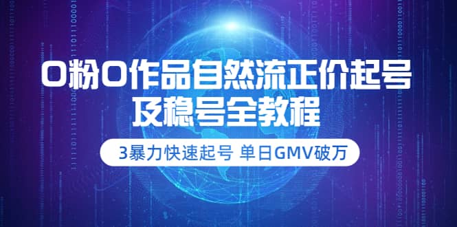 0粉0作品自然流正价起号及稳号全教程：3暴力快速起号 单日GMV破万-价值2980-九章网创