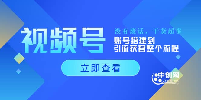 视频号新手必学课：账号搭建到引流获客整个流程，没有废话，干货超多-九章网创