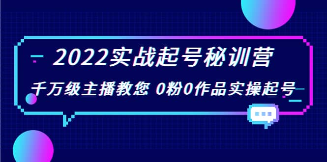 2022实战起号秘训营，千万级主播教您 0粉0作品实操起号（价值299）-九章网创