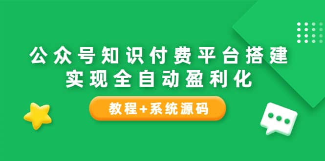 公众号知识付费平台搭建，实现全自动化盈利（教程 系统源码）-九章网创