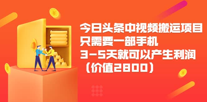 今日头条中视频搬运项目，只需要一部手机3-5天就可以产生利润（价值2800）-九章网创