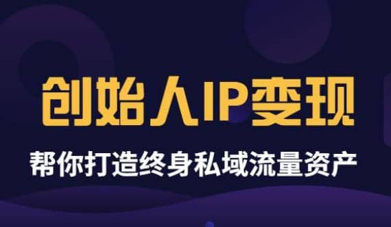 《创始人IP变现》精华版，帮你打造终身私域流量资产（无水印）-九章网创