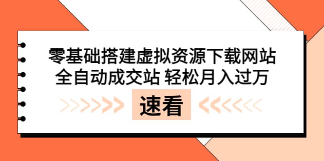 零基础搭建虚拟资源下载网站，全自动成交站 轻松月入过万（源码 安装教程)-九章网创