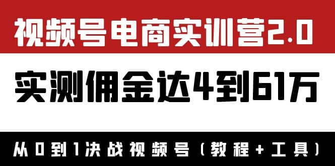 外面收费1900×视频号电商实训营2.0：实测佣金达4到61万（教程 工具）-九章网创