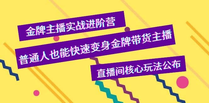 金牌主播实战进阶营，普通人也能快速变身金牌带货主播，直播间核心玩法公布-九章网创