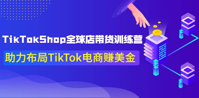 TikTokShop全球店带货训练营【更新9月份】助力布局TikTok电商赚美金-九章网创