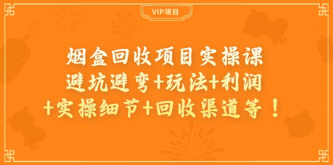 烟盒回收项目实操课：避坑避弯 玩法 利润 实操细节 回收渠道等-九章网创