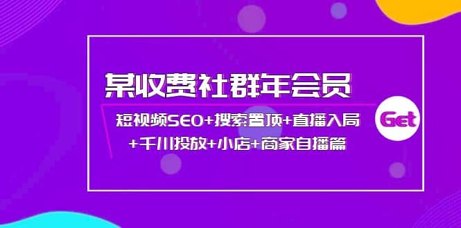 某收费社群年会员：短视频SEO 搜索置顶 直播入局 千川投放 小店 商家自播篇-九章网创