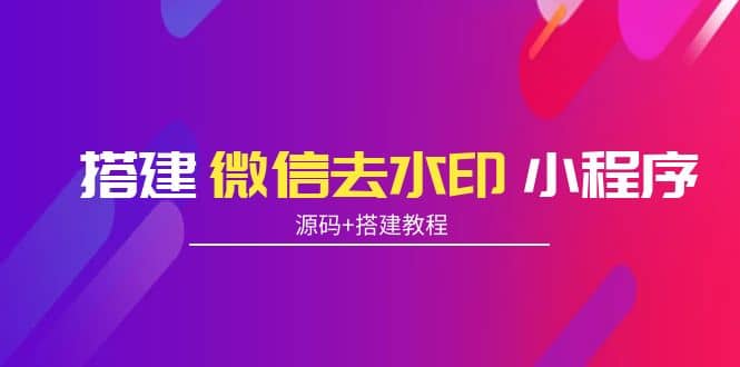 搭建微信去水印小程序 带流量主【源码 搭建教程】-九章网创