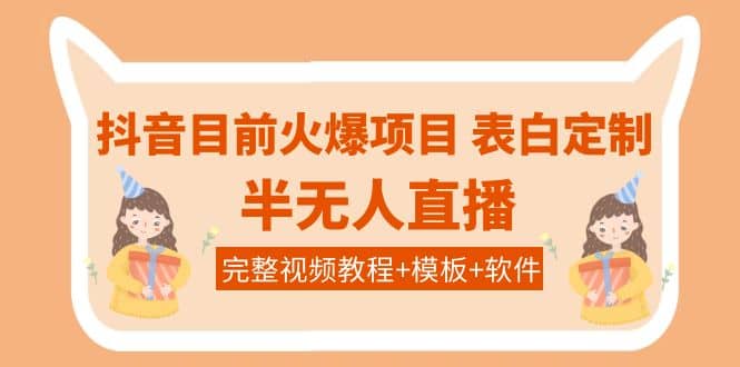 抖音目前火爆项目-表白定制：半无人直播，完整视频教程 模板 软件！-九章网创