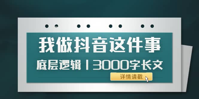 低调：我做抖音这件事（3）底层逻辑丨3000字长文（付费文章）-九章网创