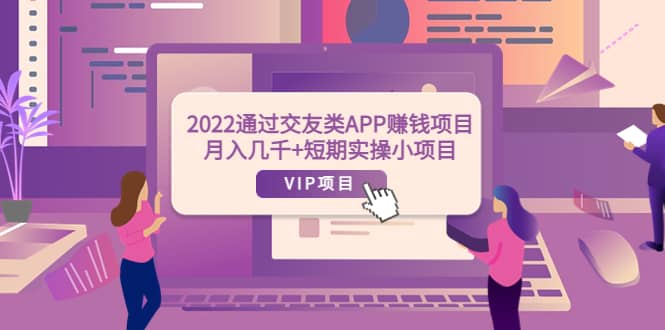 2022通过交友类APP赚钱项目：月入几千 短期实操小项目（可提现）-九章网创