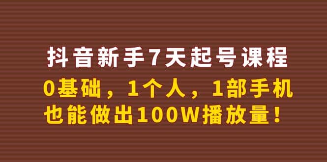 抖音新手7天起号课程：0基础，1个人，1部手机，也能做出100W播放量-九章网创