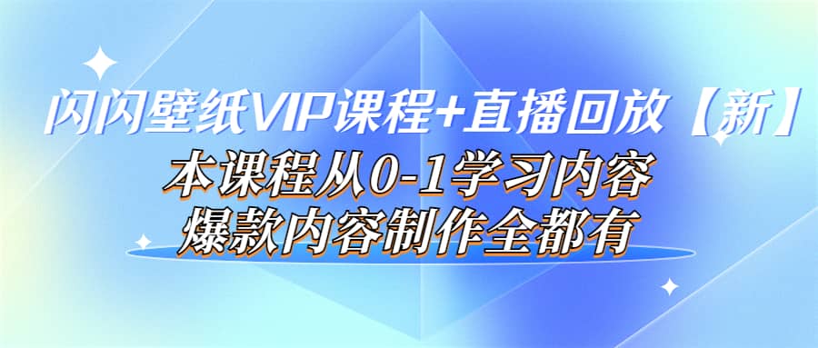 闪闪壁纸VIP课程 直播回放【新】本课程从0-1学习内容，爆款内容制作全都有-九章网创