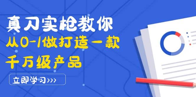 真刀实枪教你从0-1做打造一款千万级产品：策略产品能力 市场分析 竞品分析-九章网创