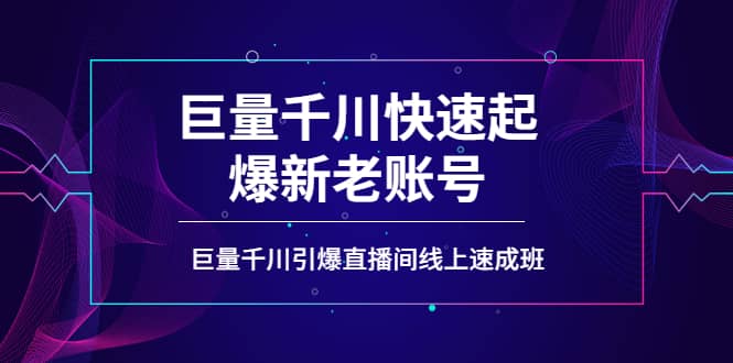 如何通过巨量千川快速起爆新老账号，巨量千川引爆直播间线上速成班-九章网创