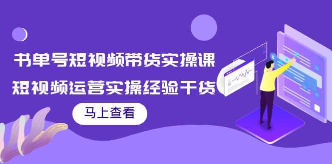 书单号短视频带货实操课：短视频运营实操经验干货分享-九章网创