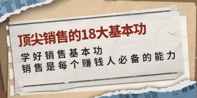 顶尖销售的18大基本功：学好销售基本功 销售是每个赚钱人必备的能力-九章网创