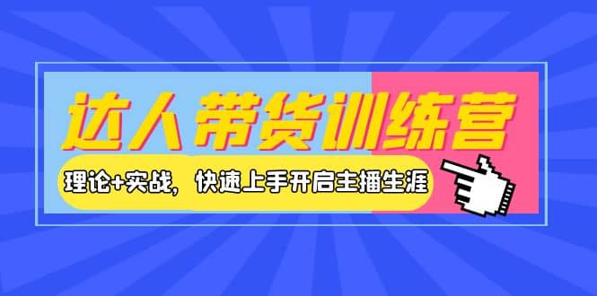 达人带货训练营，理论 实战，快速上手开启主播生涯！-九章网创