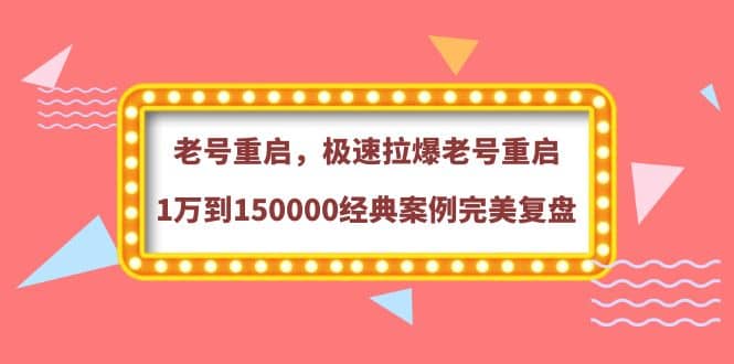 老号重启，极速拉爆老号重启1万到150000经典案例完美复盘-九章网创