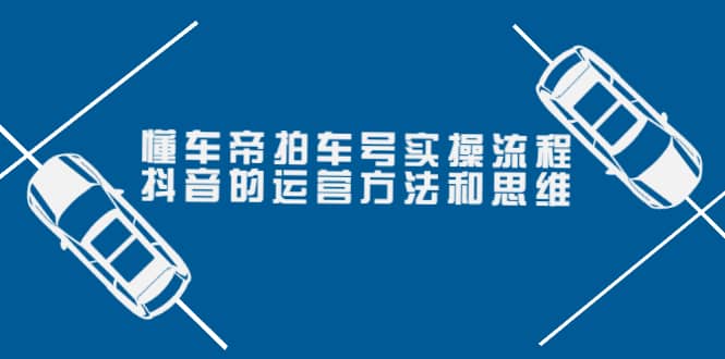 懂车帝拍车号实操流程：抖音的运营方法和思维（价值699元）-九章网创