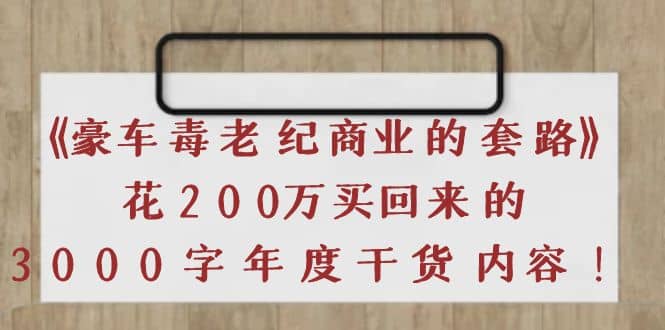 《豪车毒老纪 商业的套路》花200万买回来的，3000字年度干货内容-九章网创