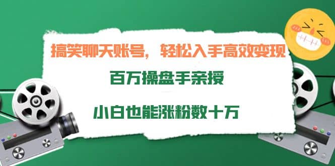 搞笑聊天账号，轻松入手高效变现，百万操盘手亲授，小白也能涨粉数十万-九章网创