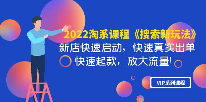 2022淘系课程《搜索新玩法》新店快速启动 快速真实出单 快速起款 放大流量-九章网创