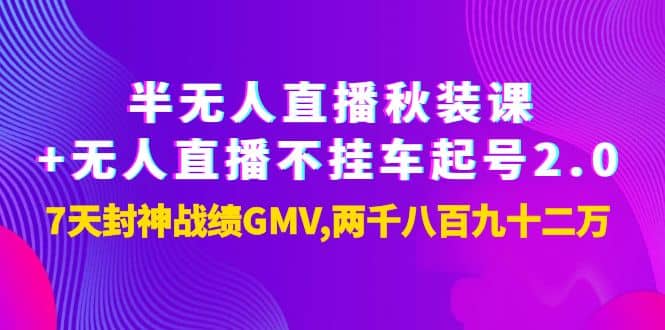 半无人直播秋装课 无人直播不挂车起号2.0：7天封神战绩GMV两千八百九十二万-九章网创