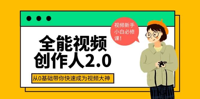 全能视频创作人2.0：短视频拍摄、剪辑、运营导演思维、IP打造，一站式教学-九章网创