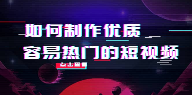 如何制作优质容易热门的短视频：别人没有的，我们都有 实操经验总结-九章网创