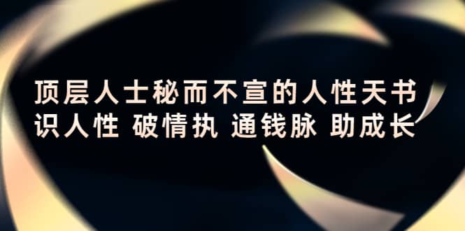 顶层人士秘而不宣的人性天书，识人性 破情执 通钱脉 助成长-九章网创