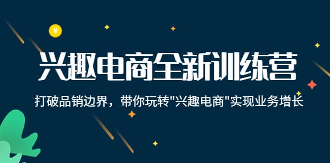 兴趣电商全新训练营：打破品销边界，带你玩转“兴趣电商“实现业务增长-九章网创