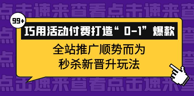 巧用活动付费打造“0-1”爆款，全站推广顺势而为，秒杀新晋升玩法-九章网创