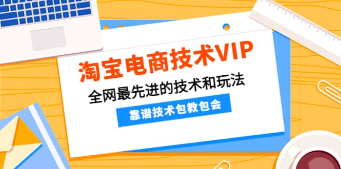 淘宝电商技术VIP，全网最先进的技术和玩法，靠谱技术包教包会，价值1599元-九章网创